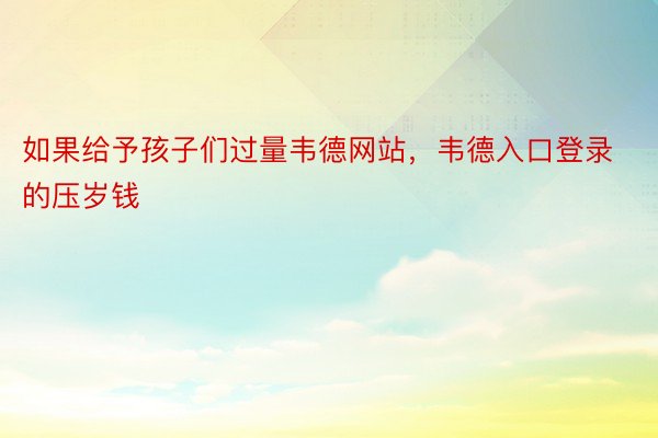 如果给予孩子们过量韦德网站，韦德入口登录的压岁钱