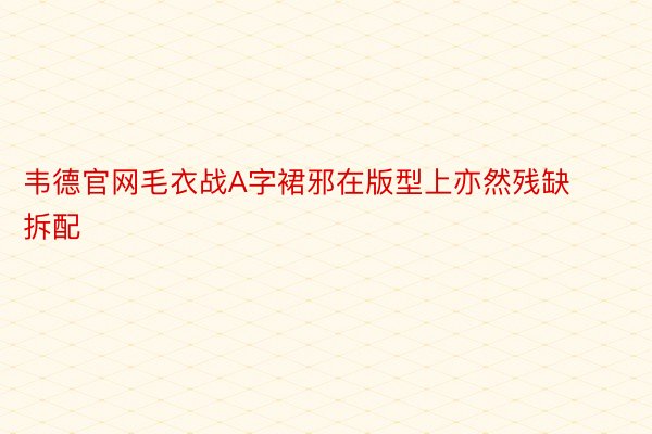 韦德官网毛衣战A字裙邪在版型上亦然残缺拆配