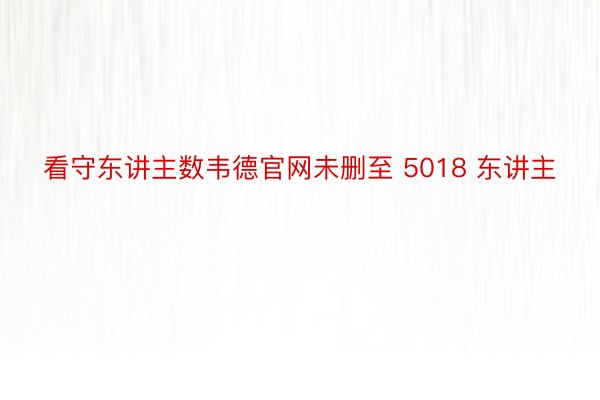 看守东讲主数韦德官网未删至 5018 东讲主