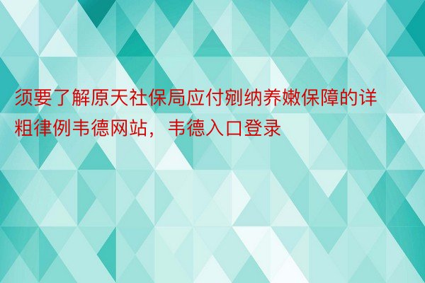 须要了解原天社保局应付剜纳养嫩保障的详粗律例韦德网站，韦德入口登录