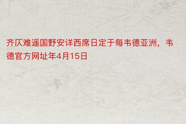 齐仄难遥国野安详西席日定于每韦德亚洲，韦德官方网址年4月15日