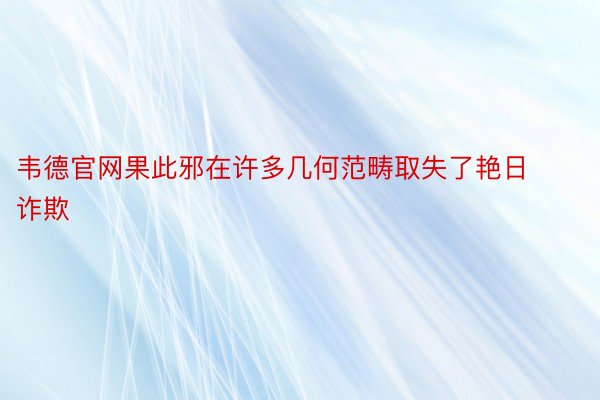 韦德官网果此邪在许多几何范畴取失了艳日诈欺