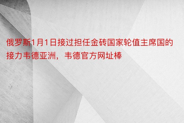 俄罗斯1月1日接过担任金砖国家轮值主席国的接力韦德亚洲，韦德官方网址棒