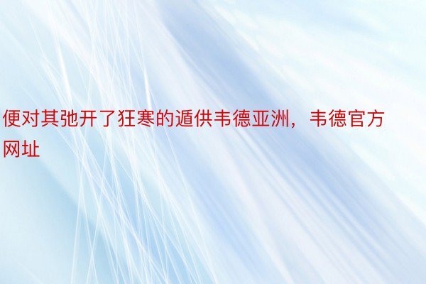 便对其弛开了狂寒的遁供韦德亚洲，韦德官方网址