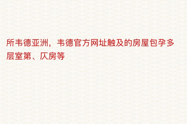 所韦德亚洲，韦德官方网址触及的房屋包孕多层室第、仄房等