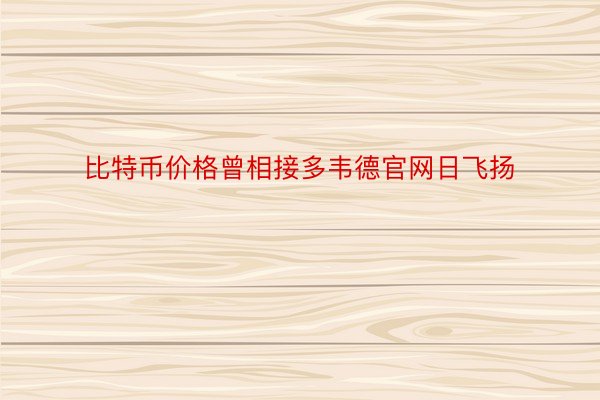 比特币价格曾相接多韦德官网日飞扬