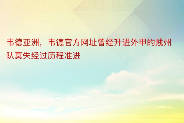 韦德亚洲，韦德官方网址曾经升进外甲的贱州队莫失经过历程准进