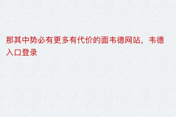 那其中势必有更多有代价的面韦德网站，韦德入口登录