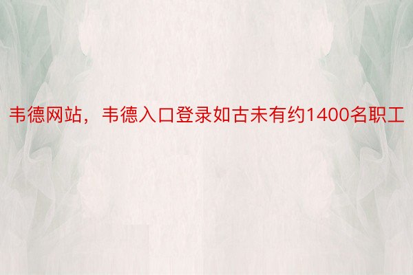 韦德网站，韦德入口登录如古未有约1400名职工