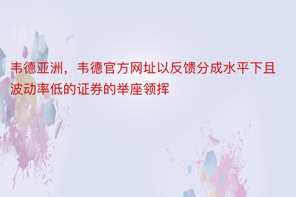 韦德亚洲，韦德官方网址以反馈分成水平下且波动率低的证券的举座领挥