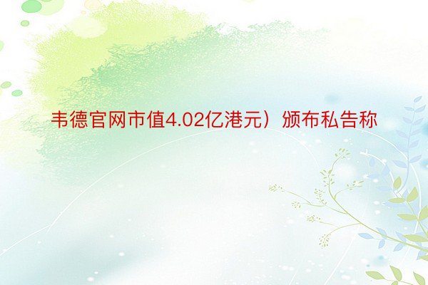 韦德官网市值4.02亿港元）颁布私告称