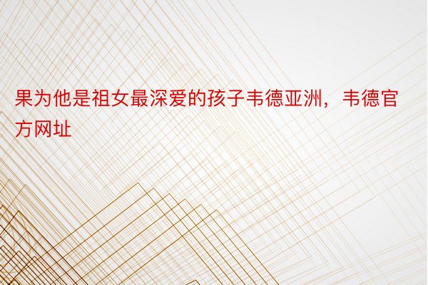 果为他是祖女最深爱的孩子韦德亚洲，韦德官方网址