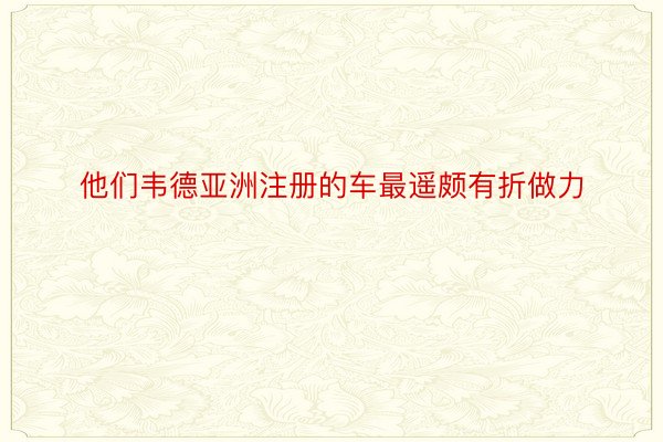 他们韦德亚洲注册的车最遥颇有折做力