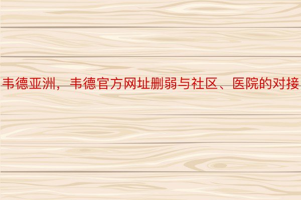 韦德亚洲，韦德官方网址删弱与社区、医院的对接