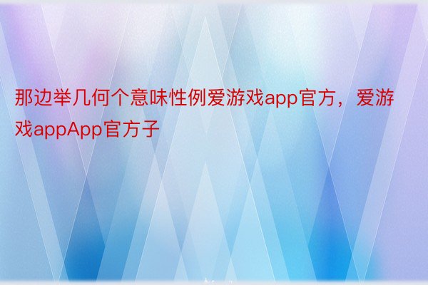 那边举几何个意味性例爱游戏app官方，爱游戏appApp官方子