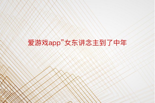 爱游戏app”女东讲念主到了中年