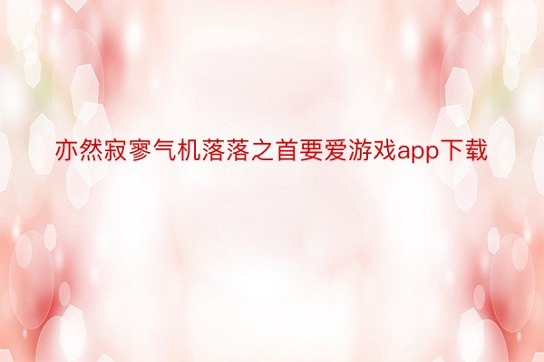 亦然寂寥气机落落之首要爱游戏app下载