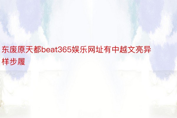 东废原天都beat365娱乐网址有中越文亮异样步履