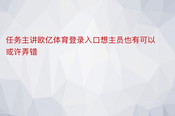 任务主讲欧亿体育登录入口想主员也有可以或许弄错