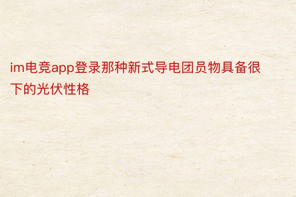 im电竞app登录那种新式导电团员物具备很下的光伏性格