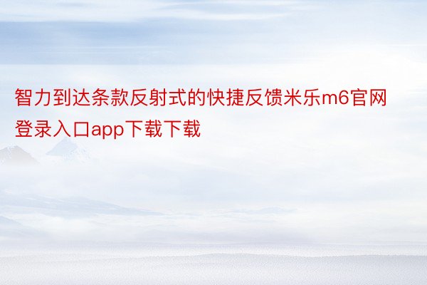 智力到达条款反射式的快捷反馈米乐m6官网登录入口app下载下载