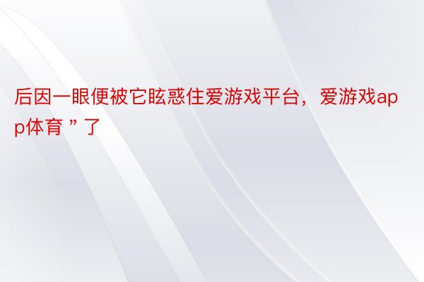 后因一眼便被它眩惑住爱游戏平台，爱游戏app体育＂了