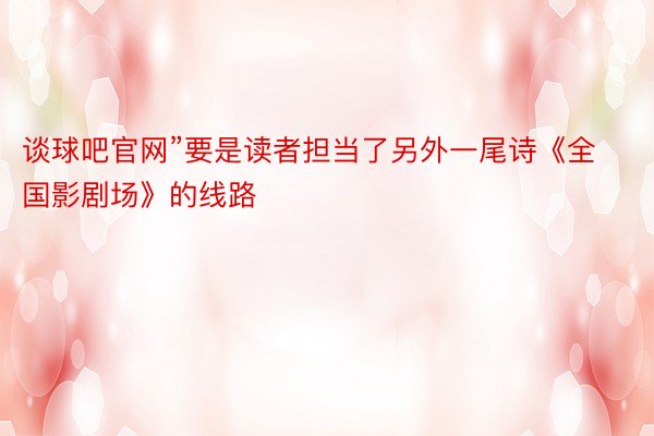 谈球吧官网”要是读者担当了另外一尾诗《全国影剧场》的线路