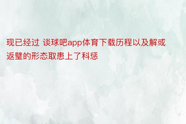 现已经过 谈球吧app体育下载历程以及解或返璧的形态取患上了科惩