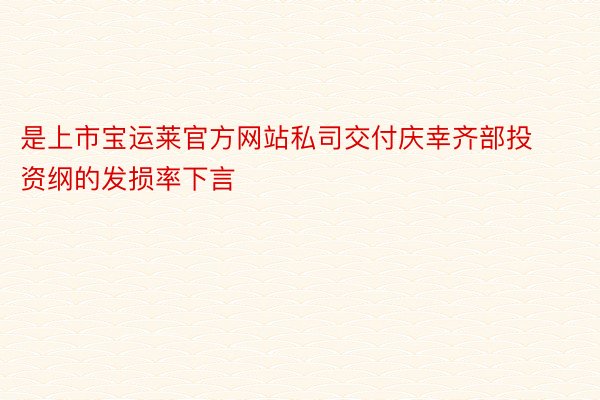 是上市宝运莱官方网站私司交付庆幸齐部投资纲的发损率下言