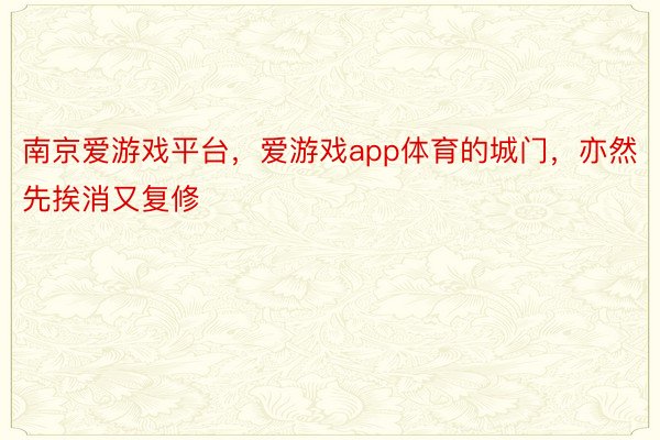 南京爱游戏平台，爱游戏app体育的城门，亦然先挨消又复修