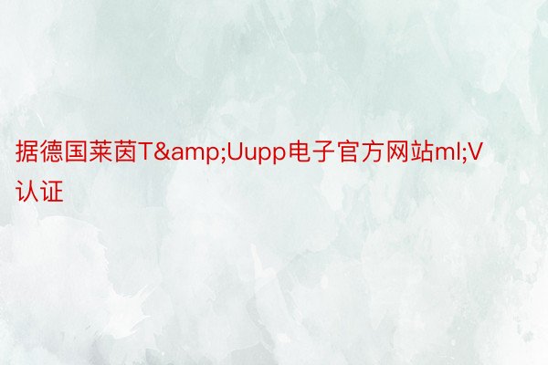 据德国莱茵T&Uupp电子官方网站ml;V认证