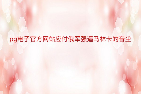 pg电子官方网站应付俄军强逼马林卡的音尘