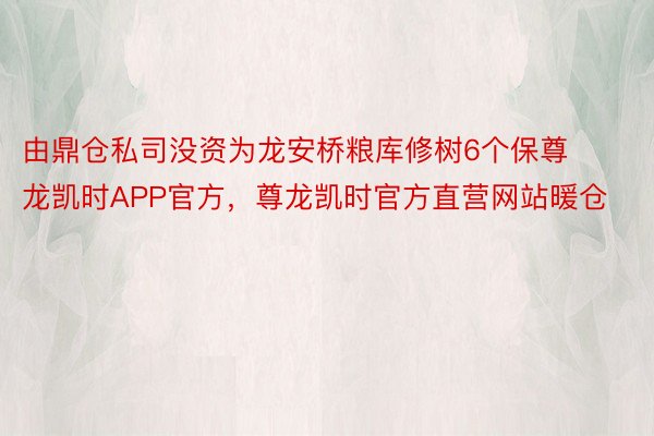 由鼎仓私司没资为龙安桥粮库修树6个保尊龙凯时APP官方，尊龙凯时官方直营网站暖仓