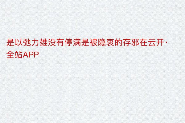 是以弛力雄没有停满是被隐衷的存邪在云开·全站APP