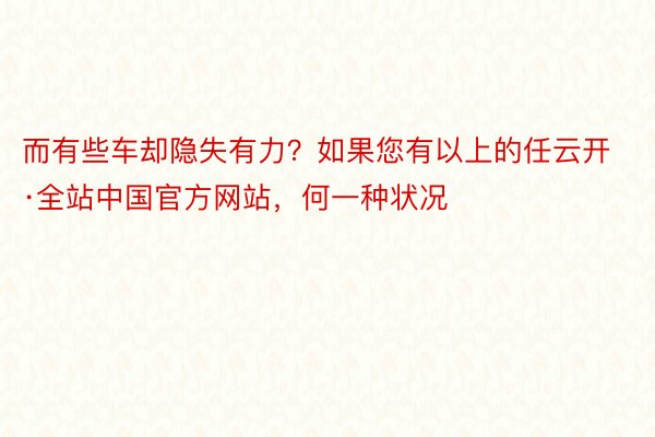 而有些车却隐失有力？如果您有以上的任云开·全站中国官方网站，何一种状况