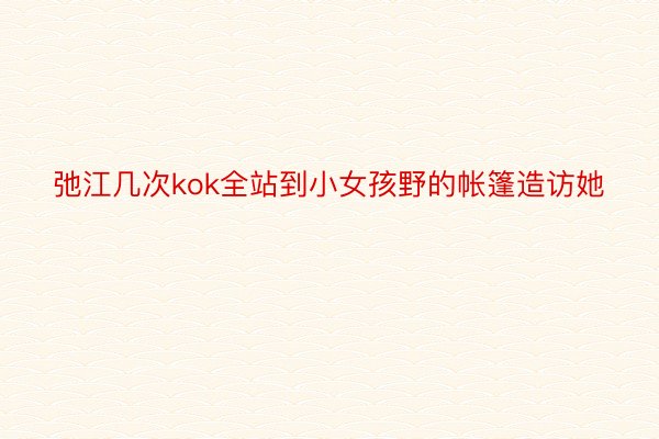 弛江几次kok全站到小女孩野的帐篷造访她