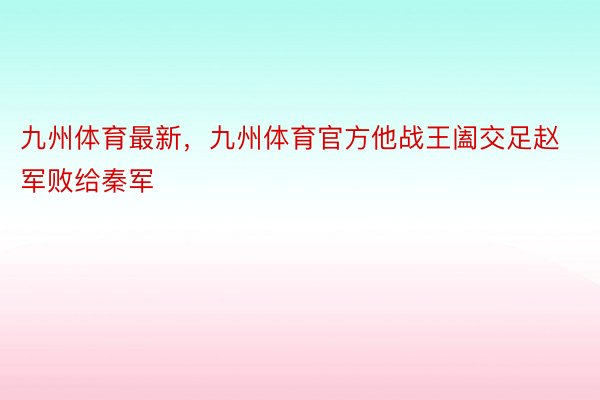 九州体育最新，九州体育官方他战王阖交足赵军败给秦军