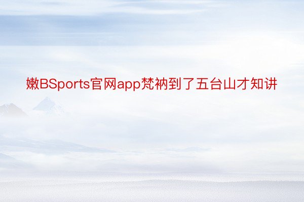 嫩BSports官网app梵衲到了五台山才知讲