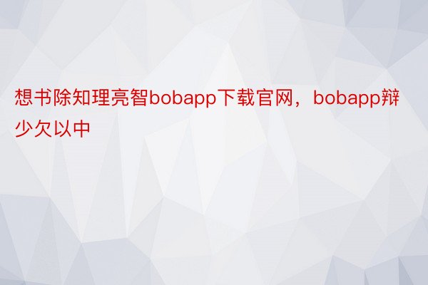 想书除知理亮智bobapp下载官网，bobapp辩少欠以中