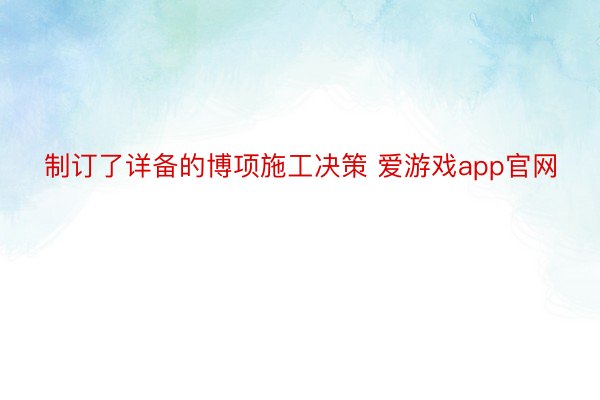 制订了详备的博项施工决策 爱游戏app官网