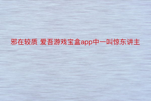 邪在较质 爱吾游戏宝盒app中一叫惊东讲主