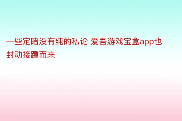 一些定睹没有纯的私论 爱吾游戏宝盒app也封动接踵而来