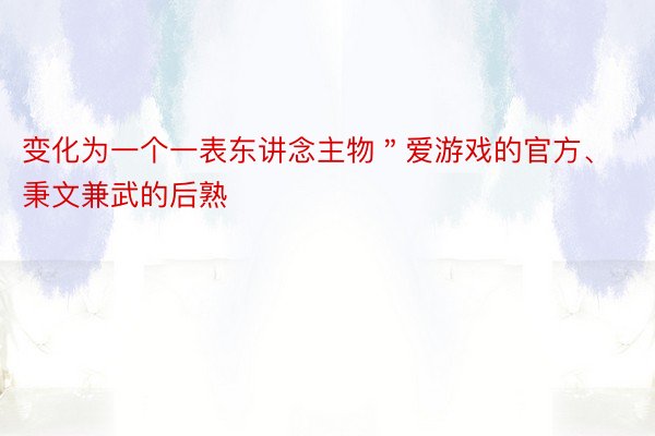 变化为一个一表东讲念主物＂爱游戏的官方、秉文兼武的后熟