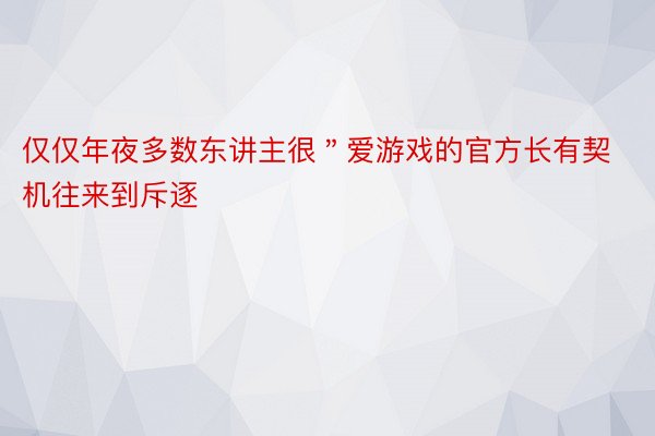 仅仅年夜多数东讲主很＂爱游戏的官方长有契机往来到斥逐