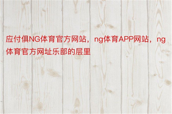 应付俱NG体育官方网站，ng体育APP网站，ng体育官方网址乐部的层里