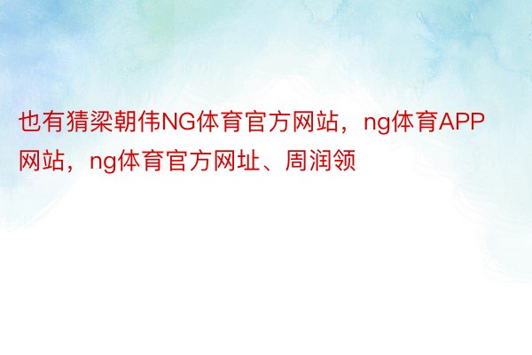 也有猜梁朝伟NG体育官方网站，ng体育APP网站，ng体育官方网址、周润领