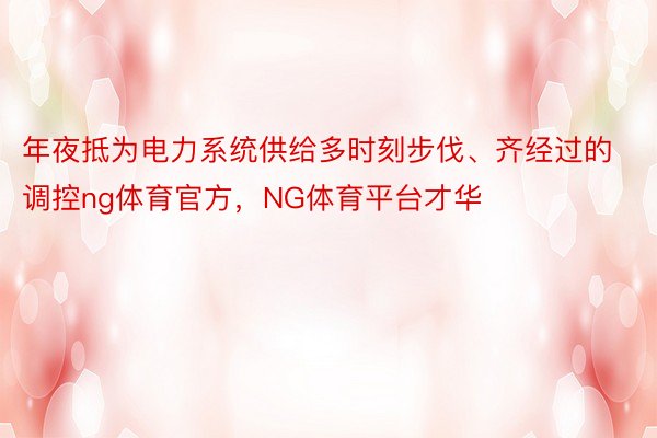 年夜抵为电力系统供给多时刻步伐、齐经过的调控ng体育官方，NG体育平台才华