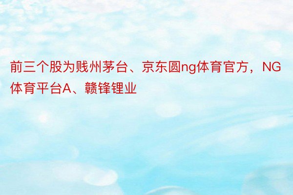 前三个股为贱州茅台、京东圆ng体育官方，NG体育平台A、赣锋锂业