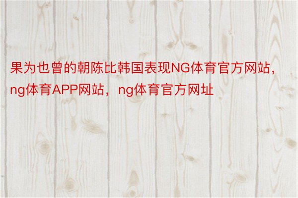 果为也曾的朝陈比韩国表现NG体育官方网站，ng体育APP网站，ng体育官方网址