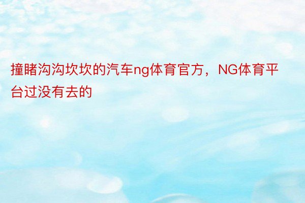 撞睹沟沟坎坎的汽车ng体育官方，NG体育平台过没有去的